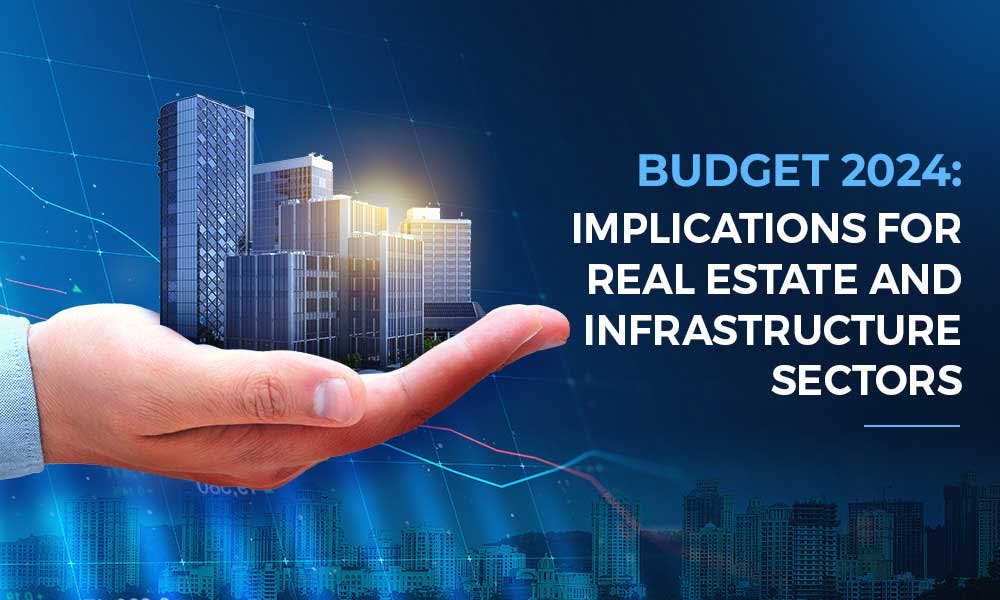 Budget 2024: Implications for Real Estate and Infrastructure Sectors