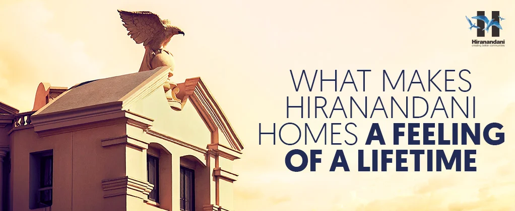 What Makes Hiranandani Homes A Feeling Of A Lifetime